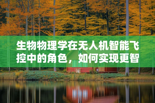 生物物理学在无人机智能飞控中的角色，如何实现更智能的飞行？