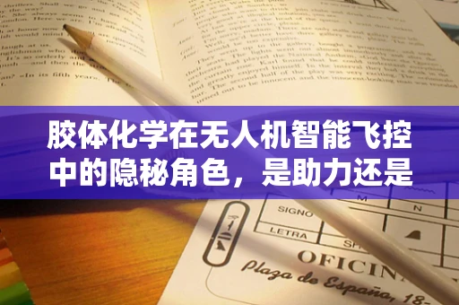 胶体化学在无人机智能飞控中的隐秘角色，是助力还是障碍？