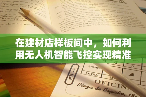 在建材店样板间中，如何利用无人机智能飞控实现精准测绘与高效监控？