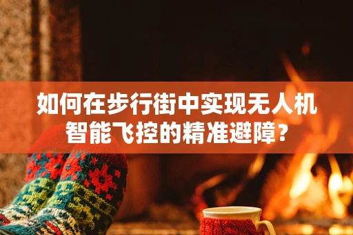 如何在步行街中实现无人机智能飞控的精准避障？