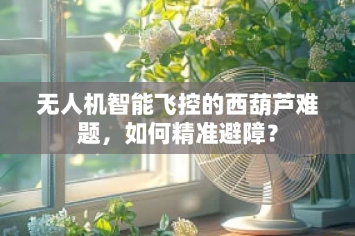 无人机智能飞控的西葫芦难题，如何精准避障？