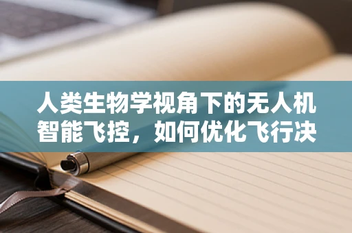 人类生物学视角下的无人机智能飞控，如何优化飞行决策以适应人体反应？