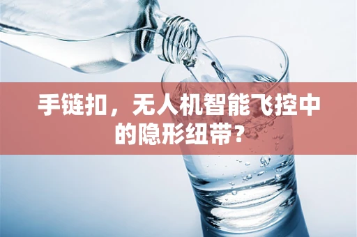 手链扣，无人机智能飞控中的隐形纽带？