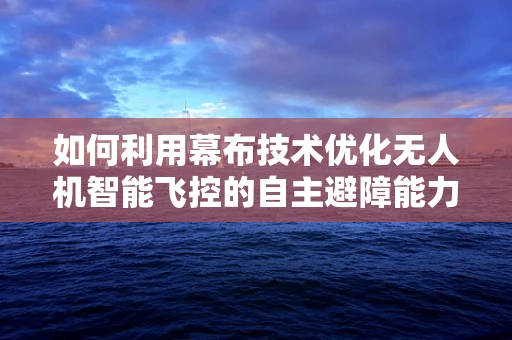 如何利用幕布技术优化无人机智能飞控的自主避障能力？