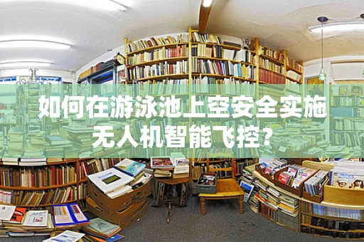 如何在游泳池上空安全实施无人机智能飞控？