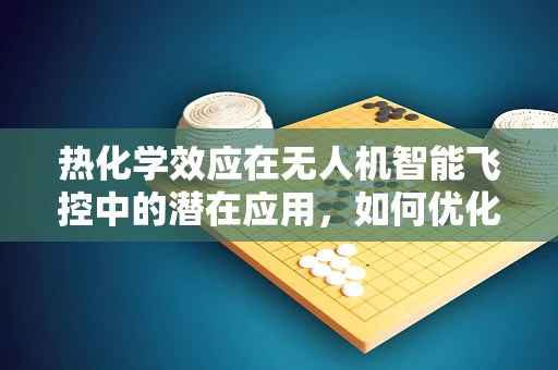 热化学效应在无人机智能飞控中的潜在应用，如何优化飞行稳定性？