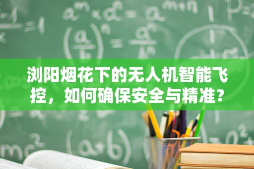 浏阳烟花下的无人机智能飞控，如何确保安全与精准？