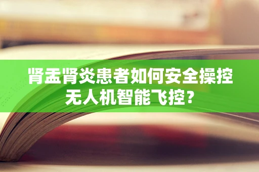 肾盂肾炎患者如何安全操控无人机智能飞控？