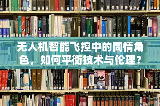 无人机智能飞控中的同情角色，如何平衡技术与伦理？