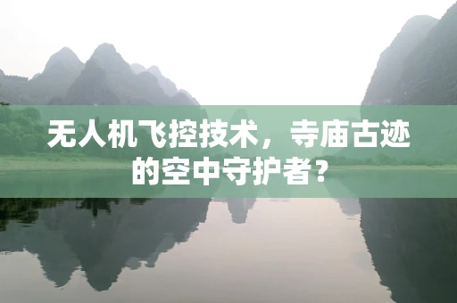 无人机飞控技术，寺庙古迹的空中守护者？