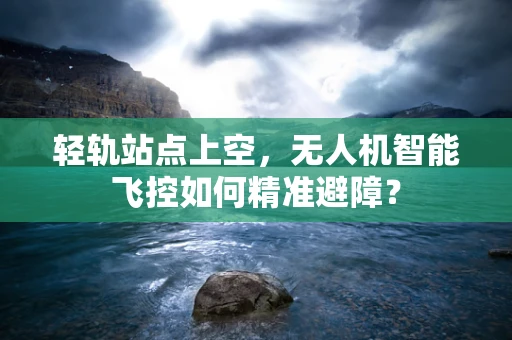 轻轨站点上空，无人机智能飞控如何精准避障？