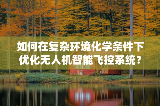 如何在复杂环境化学条件下优化无人机智能飞控系统？