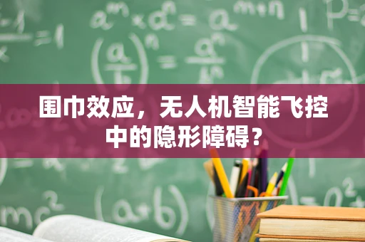 围巾效应，无人机智能飞控中的隐形障碍？