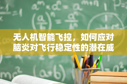 无人机智能飞控，如何应对脑炎对飞行稳定性的潜在威胁？