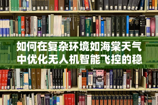 如何在复杂环境如海棠天气中优化无人机智能飞控的稳定性？