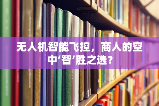 无人机智能飞控，商人的空中‘智’胜之选？