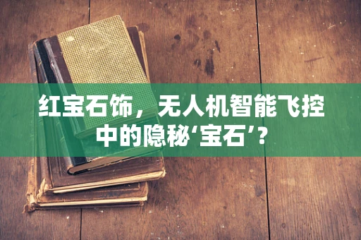 红宝石饰，无人机智能飞控中的隐秘‘宝石’？