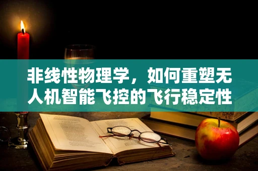 非线性物理学，如何重塑无人机智能飞控的飞行稳定性？