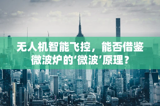 无人机智能飞控，能否借鉴微波炉的‘微波’原理？