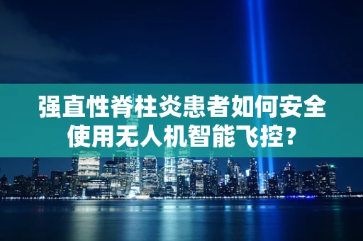 强直性脊柱炎患者如何安全使用无人机智能飞控？