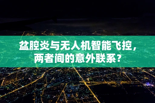 盆腔炎与无人机智能飞控，两者间的意外联系？