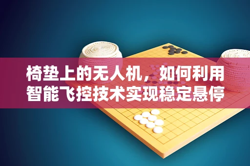 椅垫上的无人机，如何利用智能飞控技术实现稳定悬停？