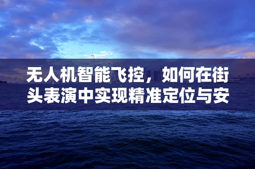 无人机智能飞控，如何在街头表演中实现精准定位与安全飞行？