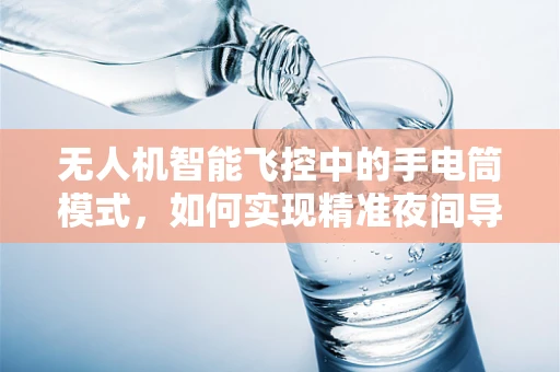 无人机智能飞控中的手电筒模式，如何实现精准夜间导航？