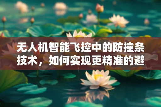 无人机智能飞控中的防撞条技术，如何实现更精准的避障？