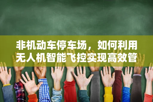 非机动车停车场，如何利用无人机智能飞控实现高效管理？