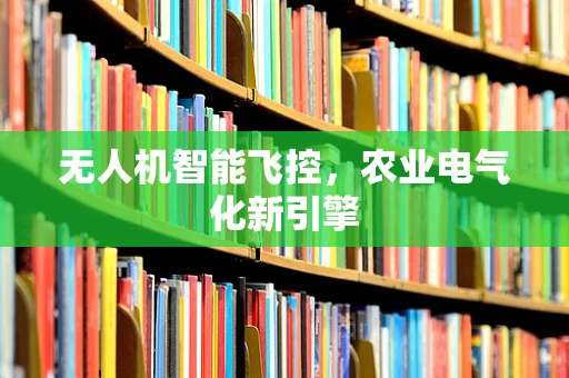 无人机智能飞控，农业电气化新引擎