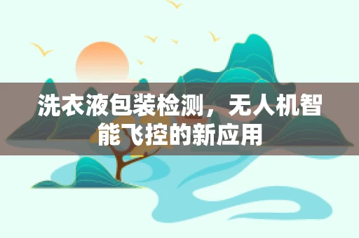 洗衣液包装检测，无人机智能飞控的新应用