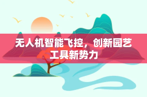 无人机智能飞控，创新园艺工具新势力