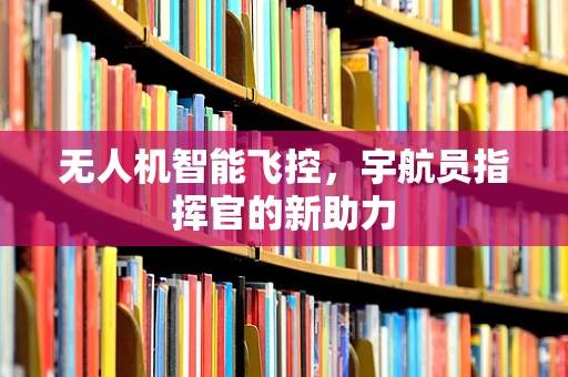 无人机智能飞控，宇航员指挥官的新助力